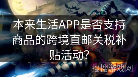 本来生活APP是否支持商品的跨境直邮关税补贴活动？