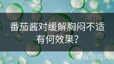 番茄酱对缓解胸闷不适有何效果？