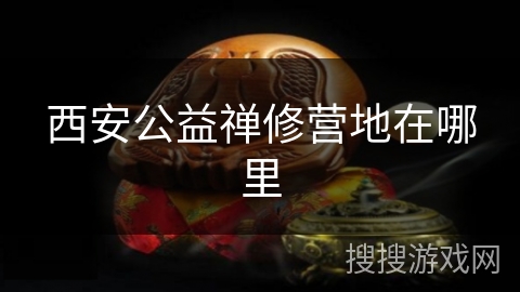 西安公益禅修营地在哪里 西安公益禅修营地在哪里