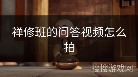 禅修班的问答视频怎么拍 禅修班的问答视频怎么拍
