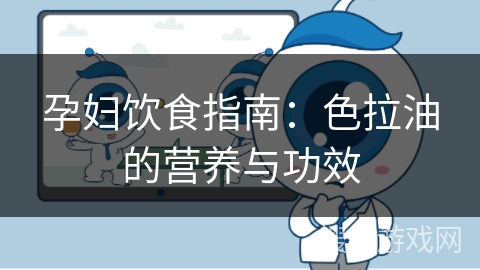 孕妇饮食指南：色拉油的营养与功效