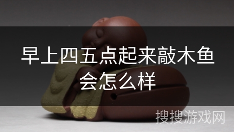 早上四五点起来敲木鱼会怎么样 早上四五点起来敲木鱼会怎么样