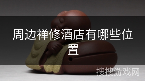 周边禅修酒店有哪些位置