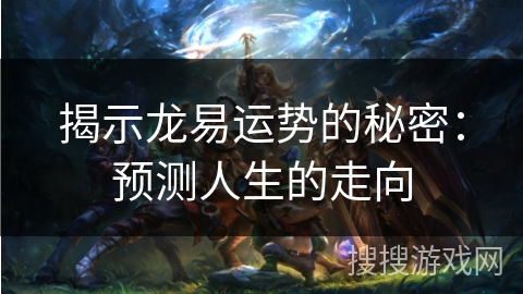 揭示龙易运势的秘密：预测人生的走向