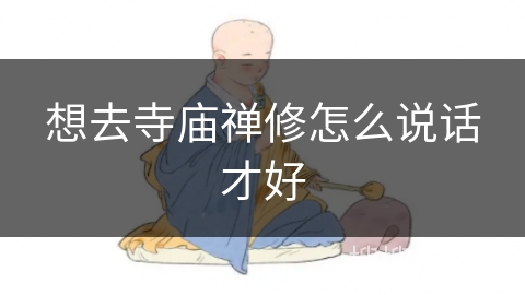 想去寺庙禅修怎么说话才好 想去寺庙禅修怎么说话才好