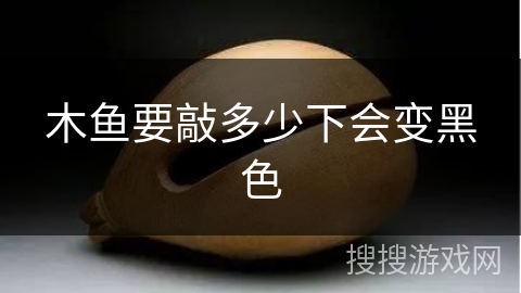木鱼要敲多少下会变黑色