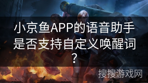 小京鱼APP的语音助手是否支持自定义唤醒词？