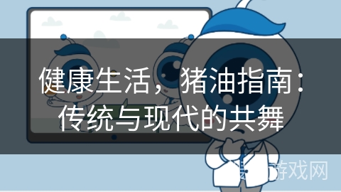健康生活，猪油指南：传统与现代的共舞