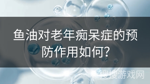 鱼油对老年痴呆症的预防作用如何?