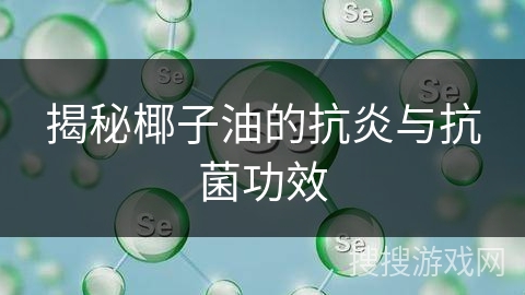 揭秘椰子油的抗炎与抗菌功效