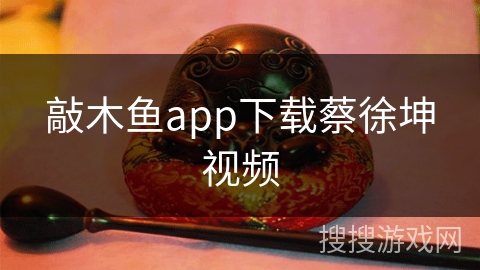 敲木鱼app下载蔡徐坤视频 敲木鱼app下载蔡徐坤视频
