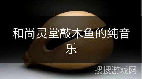 和尚灵堂敲木鱼的纯音乐 和尚灵堂敲木鱼的纯音乐