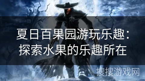 夏日百果园游玩乐趣：探索水果的乐趣所在