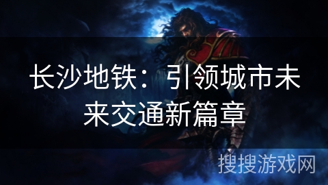 长沙地铁：引领城市未来交通新篇章