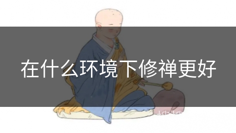 在什么环境下修禅更好