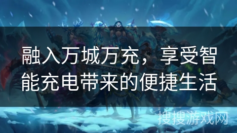 融入万城万充，享受智能充电带来的便捷生活