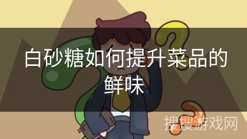 白砂糖如何提升菜品的鲜味