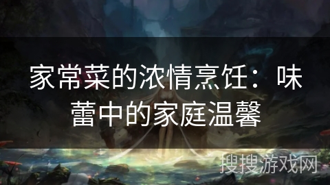 家常菜的浓情烹饪：味蕾中的家庭温馨