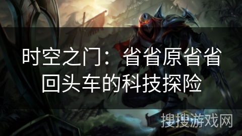 时空之门：省省原省省回头车的科技探险