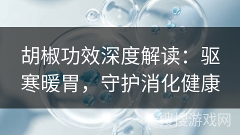 胡椒功效深度解读：驱寒暖胃，守护消化健康