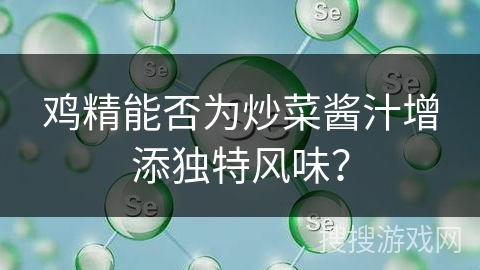 鸡精能否为炒菜酱汁增添独特风味？