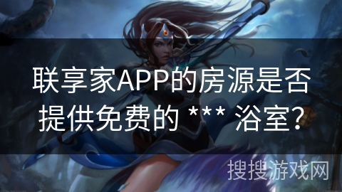 联享家APP的房源是否提供免费的 *** 浴室？