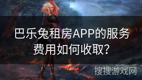 巴乐兔租房APP的服务费用如何收取？
