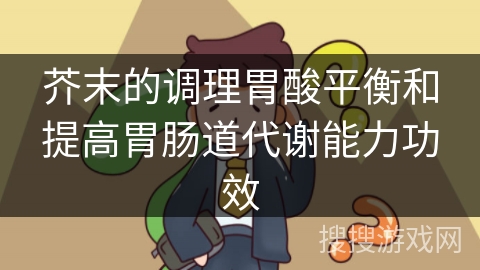 芥末的调理胃酸平衡和提高胃肠道代谢能力功效