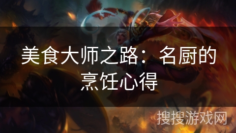 美食大师之路:名厨的烹饪心得 美食大师之路:名厨的烹饪心得