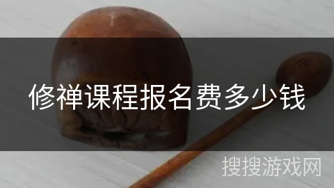 修禅课程报名费多少钱