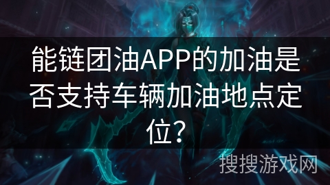 能链团油APP的加油是否支持车辆加油地点定位？