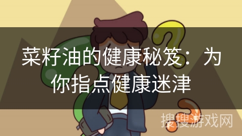 菜籽油的健康秘笈：为你指点健康迷津