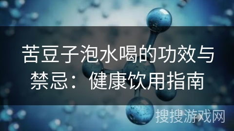 苦豆子泡水喝的功效与禁忌：健康饮用指南