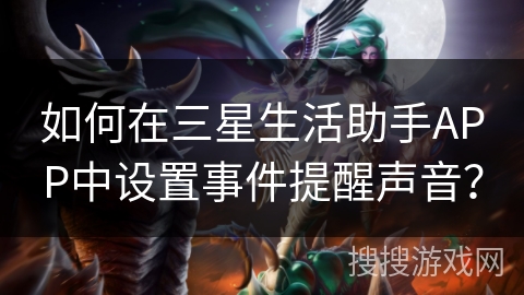 如何在三星生活助手APP中设置事件提醒声音? 如何在三星生活助手APP中设置事件提醒声音?