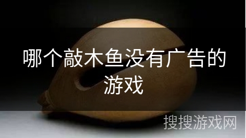 哪个敲木鱼没有广告的游戏 哪个敲木鱼没有广告的游戏
