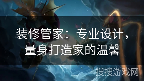 装修管家：专业设计，量身打造家的温馨