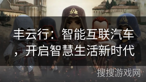 丰云行：智能互联汽车，开启智慧生活新时代