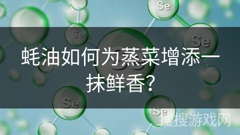 蚝油如何为蒸菜增添一抹鲜香？