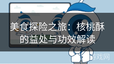 美食探险之旅：核桃酥的益处与功效解读