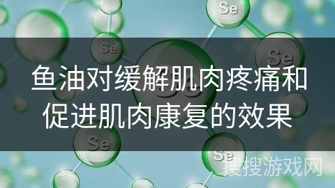 鱼油对缓解肌肉疼痛和促进肌肉康复的效果