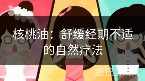 核桃油:舒缓经期不适的自然疗法