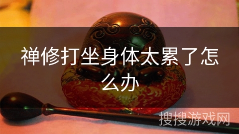 禅修打坐身体太累了怎么办