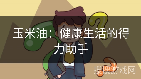 玉米油:健康生活的得力助手