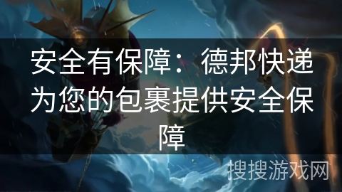 安全有保障：德邦快递为您的包裹提供安全保障