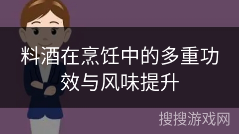 料酒在烹饪中的多重功效与风味提升