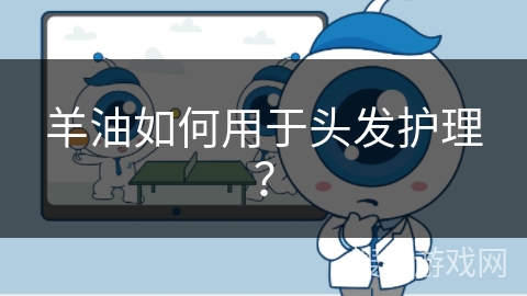 羊油如何用于头发护理？