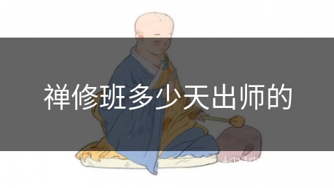 禅修班多少天出师的 禅修班多少天出师的