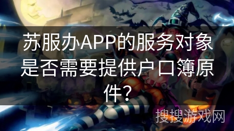 苏服办APP的服务对象是否需要提供户口簿原件？