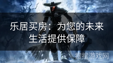 乐居买房：为您的未来生活提供保障
