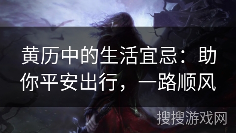 黄历中的生活宜忌：助你平安出行，一路顺风